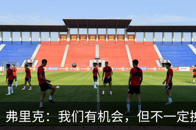 弗里克：我们有机会，但不一定换人就能改善效果