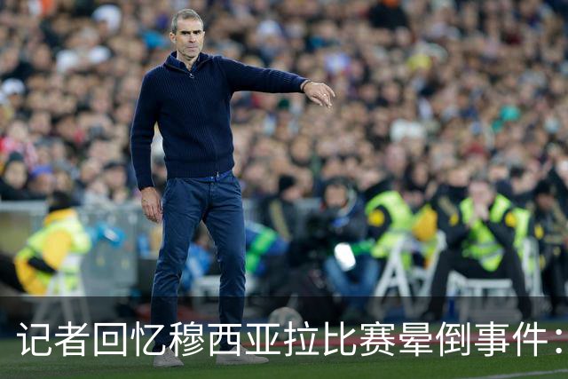 记者回忆穆西亚拉比赛晕倒事件：海登海姆球迷为其呐喊